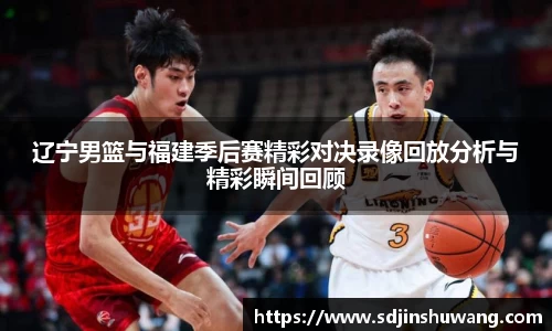辽宁男篮与福建季后赛精彩对决录像回放分析与精彩瞬间回顾