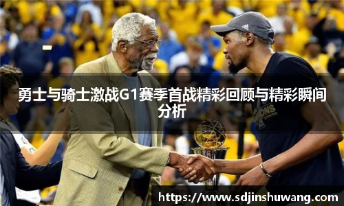 勇士与骑士激战G1赛季首战精彩回顾与精彩瞬间分析