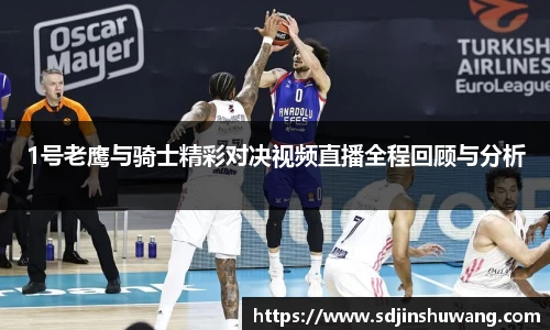 1号老鹰与骑士精彩对决视频直播全程回顾与分析